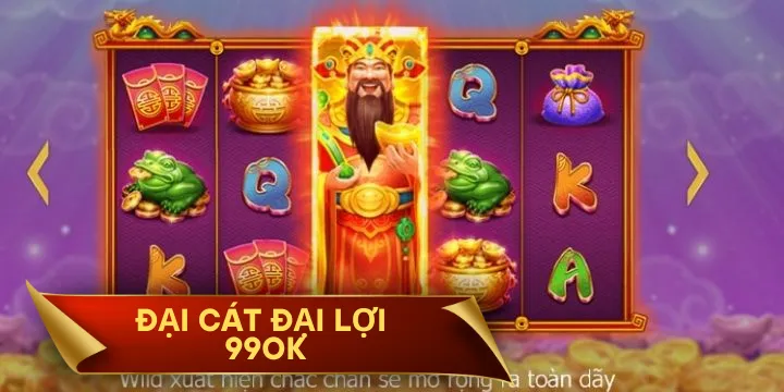 Đại Cát Đại Lợi 99OK - Game nổ hũ giải trí hot nhất năm