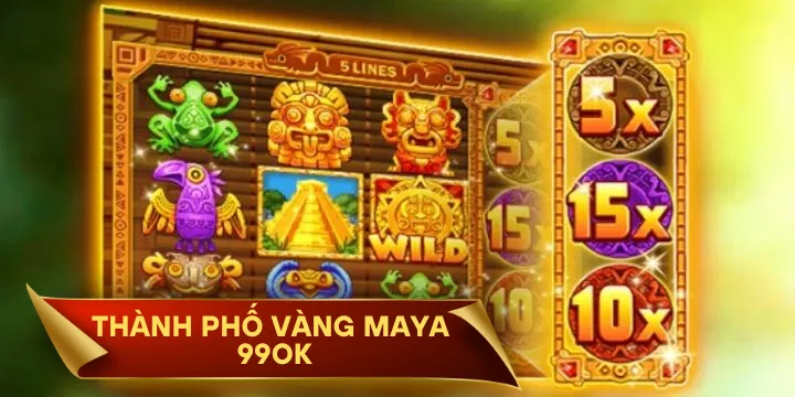 Thành Phố Vàng Maya 99OK - Vùng đất nổ hũ siêu khủng
